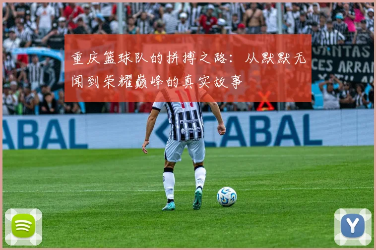 重庆篮球队的拼搏之路：从默默无闻到荣耀巅峰的真实故事